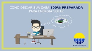COMO DEIXAR SUA CASA 100% PREPARADA
PARA ENERGIA SOLAR
 