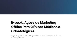 E-book:AçõesdeMarketing
OfflineParaClínicasMédicase
Odontológicas
Umguiadeaçõesdemarketingofflineparaclínicasmédicaseodontológicasatrairemmais
pacientesqualificados.
 