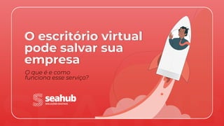 O escritório virtual
pode salvar sua
empresa
O que é e como
funciona esse serviço?
SEAHUB
 