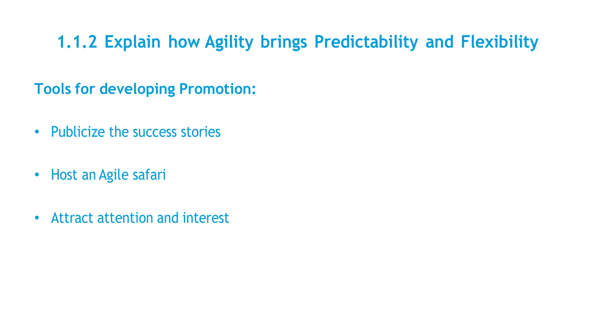 1.1.2 Explain how Agility brings Predictability and Flexibility
Tools for developing Promotion:
• Publicize the success stories
• Host an Agile safari
• Attract attention and interest
 