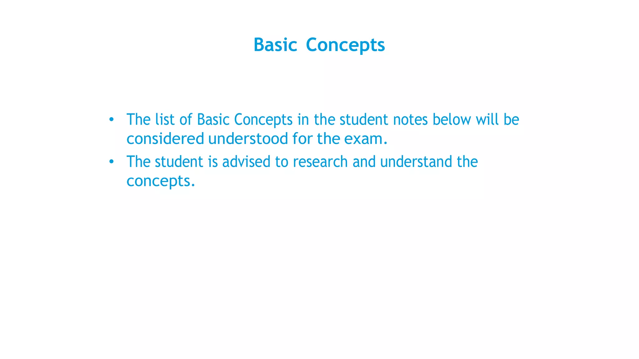 Basic Concepts
• The list of Basic Concepts in the student notes below will be
considered understood for the exam.
• The student is advised to research and understand the
concepts.
 