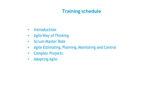 Training schedule
• Introduction
• Agile Way of Thinking
• Scrum Master Role
• Agile Estimating, Planning, Monitoring and Control
• Complex Projects
• Adopting Agile
 