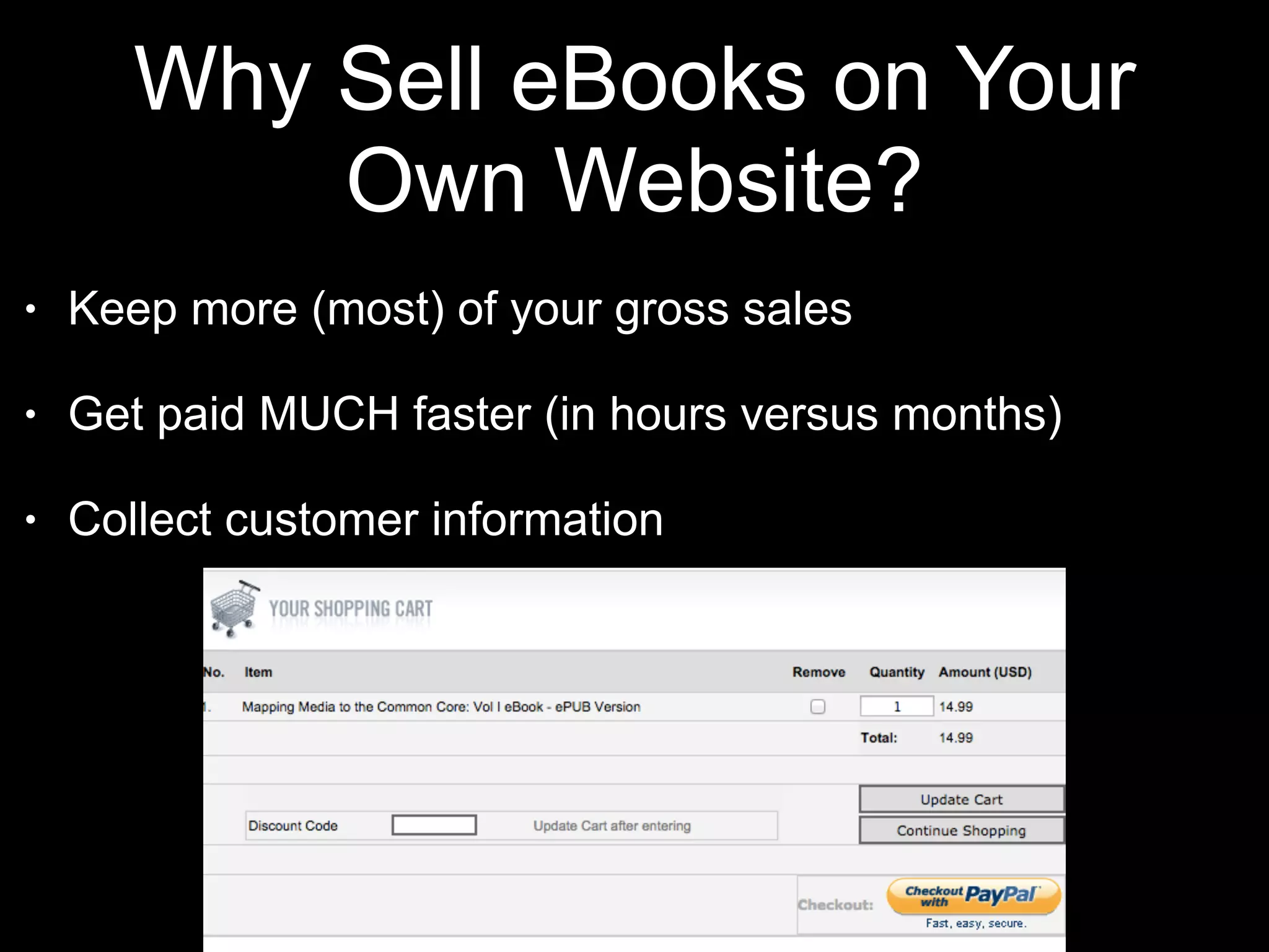 Why Sell eBooks on Your 
Own Website? 
• Keep more (most) of your gross sales 
• Get paid MUCH faster (in hours versus months) 
• Collect customer information 
 