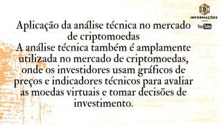 Aplicação da análise técnica no mercado
de criptomoedas
A análise técnica também é amplamente
utilizada no mercado de criptomoedas,
onde os investidores usam gráficos de
preços e indicadores técnicos para avaliar
as moedas virtuais e tomar decisões de
investimento.
 