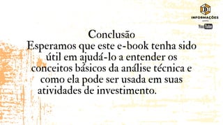 Conclusão
Esperamos que este e-book tenha sido
útil em ajudá-lo a entender os
conceitos básicos da análise técnica e
como ela pode ser usada em suas
atividades de investimento.
 
