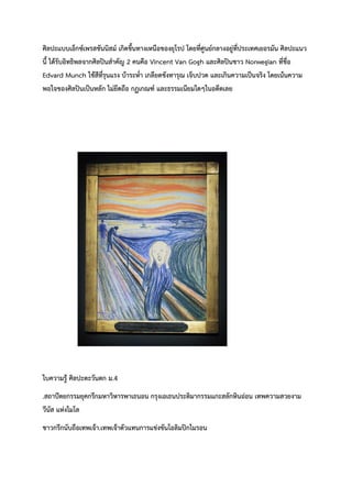 ศิลปะแบบเอ็กซ์เพรสชันนิสม์ เกิดขึ้นทางเหนือของยุโรป โดยที่ศูนย์กลางอยู่ที่ประเทศเยอรมัน ศิลปะแนว
นี้ ได้รับอิทธิพลจากศิลปินสำคัญ 2 คนคือ Vincent Van Gogh และศิลปินชาว Norwegian ที่ชื่อ
Edvard Munch ใช้สีที่รุนแรง บ้าระห่ำ เกลียดชังทารุณ เจ็บปวด และเกินความเป็นจริง โดยเน้นความ
พอใจของศิลปินเป็นหลัก ไม่ยึดถือ กฏเกณฑ์ และธรรมเนียมใดๆในอดีตเลย
ใบความรู้ ศิลปะตะวันตก ม.4
.สถาปัตยกรรมยุคกรีกมหาวิหารพาเธนอน กรุงเอเธนประติมากรรมแกะสลักหินอ่อน เทพความสวยงาม
วีนัส แห่งไมโล
ชาวกรีกนับถือเทพเจ้า.เทพเจ้าตัวแทนการแข่งขันโอลิมปิกไมรอน
 