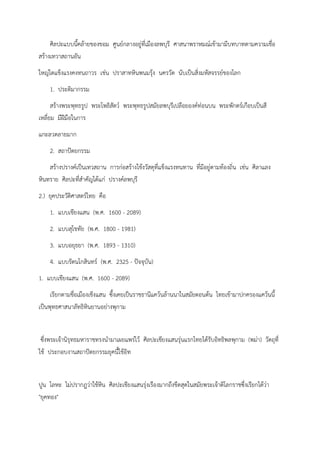 ศิลปะแบบนี้คล้ายของขอม ศูนย์กลางอยู่ที่เมืองลพบุรี ศาสนาพราหมณ์เข้ามามีบทบาทตามความเชื่อ
สร้างเทวาสถานอัน
ใหญ่โตแข็งแรงคงทนถาวร เช่น ปราสาทหินพนมรุ้ง นครวัด นับเป็นสิ่งมหัสจรรย์ของโลก
1. ประติมากรรม
สร้างพระพุทธรูป พระโพธิสัตว์ พระพุทธรูปสมัยลพบุรีเปลือยองค์ท่อนบน พระพักตร์เกือบเป็นสี
เหลี่ยม มีฝีมือในการ
แกะลวดลายมาก
2. สถาปัตยกรรม
สร้างปรางค์เป็นเทวสถาน การก่อสร้างใช้งวัสดุที่แข็งแรงทนทาน ที่มีอยู่ตามท้องถิ่น เช่น ศิลาแลง
หินทราย ศิลปะที่สำคัญได้แก่ ปรางค์ลพบุรี
2.) ยุคประวัติศาสตร์ไทย คือ
1. แบบเชียงแสน (พ.ศ. 1600 - 2089)
2. แบบสุโขทัย (พ.ศ. 1800 - 1981)
3. แบบอยุธยา (พ.ศ. 1893 - 1310)
4. แบบรัตนโกสินทร์ (พ.ศ. 2325 - ปัจจุบัน)
1. แบบเชียงแสน (พ.ศ. 1600 - 2089)
เรียกตามชื่อเมืองเชีงแสน ซึ้งเคยเป็นราชธานีแคว้นล้านนาในสมัยตอนต้น ไทยเข้ามาปกครองแคว้นนี้
เป็นพุทธศาสนาลัทธิหินยานอย่างพุกาม
ซึ่งพระเจ้านิรุทธมหาราชทรงนำมาเผยแพร่ไว้ ศิลปะเชียงแสนรุ่นแรกไทยได้รับอิทธิพลพุกาม (พม่า) วัตถุที่
ใช้ ประกอบงานสถาปัตยกรรมยุคนี้ใช้อิท
ปูน โลหะ ไม่ปรากฎว่าใช้หิน ศิลปะเชียงแสนรุ่งเรืองมากถึงขีดสุดในสมัยพระเจ้าติโลกราชซึ่งเรียกได้ว่า
"ยุคทอง"
 