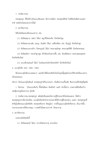 1. ประติมากรรม
พระพุทธรูป ที่ถือได้ว่าเป็นแบบเชียงแสน จัดว่างามได้แก่ พระพุทธสิหิงส์ ในพิพิธภัณฑ์สถานแหล่ง
ชาติ หล่อด้วยโลหะนอกจากนั้นมี
2. สถาปัตยกรรม
ได้รับอิทธิพลของศิลปะแบต่างๆ เช่น
2.1 อิทธิพลพุกาม (พม่า) ได้แก่ สถูปที่วัดพระยืน จังหวัดลำพูน
2.2 อิทธิพลลานนาเดิม (มอญ - อินเดีย) ได้แก่ เจดีย์เหลี่ยม เช่น วัดกู่กุฏิ จังหวัดลำพูน
2.3 อิทธิพลแบบลานช้าง (โคตรบูรณ์) ได้แก่ พระธาตุเชิงชุม พระธาตุสรีทัติ จังหวัดนครพนม
2.4 อิทธิพลลังกา ชอบทำฐานสูง มีบัวซ้อนกันหลายชั้น เช่น วัดเจดีย์หลวง พระธาตุดอยสุเทพ
จังหวัดเชียงใหม่
2.5 แบบเชียงแสนแท้ ได้แก่ โบสถ์และหอไตรวัดพระสิงห์ จังหวัดเชียงใหม่
2. แบบสุโขทัย (พ.ศ. 1800 - 1981)
ศิลปะแบบสุโขทัยแบบผสมมาก และจัดว่าฝีมือของศิลปินไทยในยุคนี้สูงสุดในประวัติศาสตร์มีแบบอย่าง
เป็นของตนเอง
เรียกว่า ศิลปะแบบสุโขทัยแท้ พระพุทธรูปำด้รับยกย่องว่า เป็นศิลปกรรมชั้นเลิศ ศิลปกรรมที่สำคัญที่สุดคือ
1. จิตกรรม เป็นแบบเส้นกัน พื้นดินสีแดง ตัดเส้นดำ ผมดำ ผิวเนื้อขาว ลวดลายมีสีเหลืองบ้าง
เช่นซุ้มประตูวัดมหาธาตุ สุโขทัย
2. ประติมากรรม พระพุทธรูป สมัยสุโขทัยแสดงถึงความรู้สึกของชาติไทยโดยเฉพาะ ได้สร้าง
พระพุทธรูปปางลีลาอ่อนช้อย แบบสุโขทัยหนักไปทางธรรมชาติให้ความรู้สึกอ่อนโยน เมตตา พระพุทธรูปที่
สำคัญในศิลปะแบบสุโขทัยคือ พระพุทธชินราช พิษณุโลก ภาพปั้นปูนแบบสุโขทัยที่งดงาม เป็นภาพปั้น
ประกอบลวดลายที่วัดนางพญา ภาพสลักไม้เพดานปรางค์ วัดหมาธาตุ
3. สถาปัตยกรรม
แบ่งตามอิทธิพลดังนี้
3.1 อิทธิพลลพบุรี ได้แก่ ปรางค์วัดมหาธาตุ สวรรคโลก
 