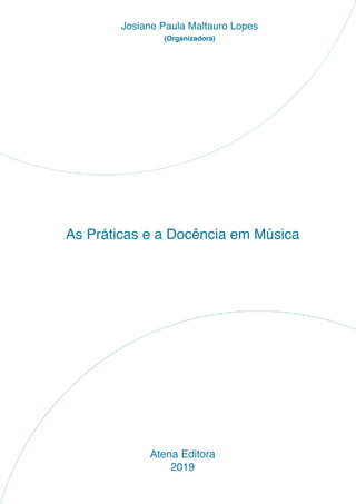 As Práticas e a Docência em Música
Atena Editora
2019
Josiane Paula Maltauro Lopes
(Organizadora)
 
