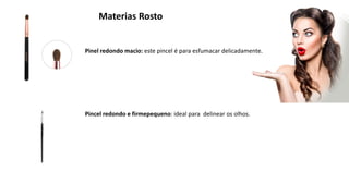 Materias Rosto
Pinel redondo macio: este pincel é para esfumacar delicadamente.
Pincel redondo e firmepequeno: ideal para delinear os olhos.
 