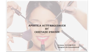 Apostila Auto maquiagem
By
Cristiane D’BionDi
Cristiane (321)280-0974
Instagram @cristianedebiondi
 