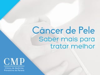 Saiba mais para
tratar melhor
Câncer de Pele
Clínica de Medicina
Preventiva do Paraná
 