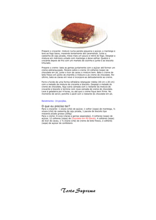Prepare o crocante: misture numa panela pequena o açúcar, a manteiga e
leve ao fogo baixo, mexendo lentamente até caramelizar. Junte a
castanha de caju picada, mexa mais um pouco e retire do fogo. Despeje a
mistura em mármore untado com manteiga e deixe esfriar. Quebre o
crocante depois de frio com um martelo de cozinha e junte-o ao biscoito
triturado.

Prepare o creme: bata as gemas juntamente com o açúcar até formar um
creme esbranquiçado. Peneire sobre o creme 10 colheres (sopa) de
chocolate em pó, junte o licor de cacau e misture bem. Bata o creme de
leite fresco em ponto de chantilly e misture-o ao creme de chocolate. Por
último, bata as claras em neve e incorpore-as delicadamente ao creme.

Forre o fundo de uma forma refratária retangular média (30 cm x 20 cm)
com a metade da mistura de crocante e biscoito. Despeje a metade do
creme de chocolate, faça outra camada com o restante da mistura de
crocante e biscoito e termine com nova camada de creme de chocolate.
Leve à geladeira por 4 horas, ou até que o creme fique bem firme. No
momento de servir, polvilhe o pavê com o restante do chocolate em pó.


Rendimento: 14 porções.

O que eu preciso ter?
Para o crocante: 1 xícara (chá) de açúcar, 1 colher (sopa) de manteiga, ½
xícara (chá) de castanha de caju picada, 1 pacote de biscoito tipo
maizena picado grosso (200g)
Para o creme: 6 ovos (claras e gemas separadas), 4 colheres (sopa) de
açúcar, 12 colheres (sopa) de Chocolate em Pó Garoto, 4 colheres (sopa)
de licor de cacau, 1 ½ xícara (chá) de creme de leite fresco, 2 colheres
(sopa) de açúcar de confeiteiro
 