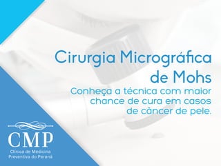 Conheça a técnica com maior
chance de cura no tratamento
do câncer de pele
Cirurgia Micrográ ca
de Mohs
Clínica de Medicina
Preventiva do Paraná
 