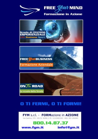 www.fym.it 800.14.87.37© FYM s.r.l.
FYM s.r.l. - FORMazione in AZIONE
Via Casilina, 379 - 00176 ROMA // PI: 11145681000 - REA: RM 1282083
800.14.87.37
www.fym.it info@fym.it
O TI FERMI, O TI FORMI!
 