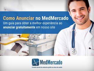 MedMercado
O maior portal de anúncios grátis na área da saúde
Como Anunciar no MedMercado
Um guia para obter a melhor experiência ao
anunciar gratuitamente em nosso site
 