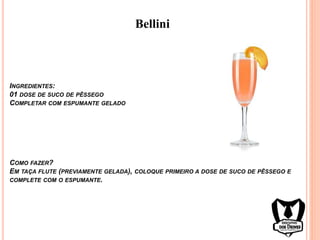 INGREDIENTES:
01 DOSE DE SUCO DE PÊSSEGO
COMPLETAR COM ESPUMANTE GELADO
COMO FAZER?
EM TAÇA FLUTE (PREVIAMENTE GELADA), COLOQUE PRIMEIRO A DOSE DE SUCO DE PÊSSEGO E
COMPLETE COM O ESPUMANTE.
Bellini
 