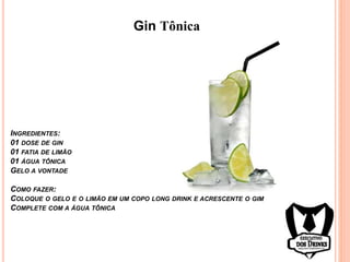Gin Tônica
INGREDIENTES:
01 DOSE DE GIN
01 FATIA DE LIMÃO
01 ÁGUA TÔNICA
GELO A VONTADE
COMO FAZER:
COLOQUE O GELO E O LIMÃO EM UM COPO LONG DRINK E ACRESCENTE O GIM
COMPLETE COM A ÁGUA TÔNICA
 
