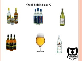 Qual bebida usar?
 