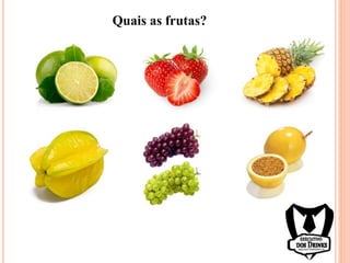 Quais as frutas?
 