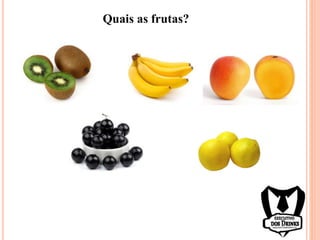 Quais as frutas?
 