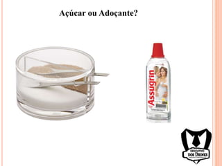 Açúcar ou Adoçante?
 