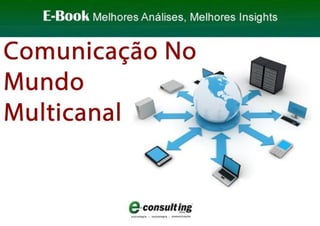E-Book Comunicação No Mundo Multicanal E-Consulting Corp. 2011 | Sumário 1
 