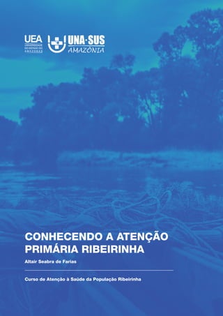 CONHECENDO A ATENÇÃO
PRIMÁRIA RIBEIRINHA
Curso de Atenção à Saúde da População Ribeirinha
Altair Seabra de Farias
 