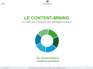 LE CONTENT-MINING
La veille par l’analyse des partages sociaux

Par Clément Pellerin	
  
socialshare.youseemii.fr
1	
  
YouSeeMii.fr	
  

Content-Mining : la veille par l’analyse des partages sociaux 	
  

 