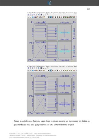 110
Copyright © 2018 GRUPO PROCAD - Todos os direitos reservados
Desenvolvido por Vinícius Cardoso Santos | Instagram: @viniciuscardoso.eng
www.viniciuscardosoeng.com.br | (31) 98782-8611
Todas as edições que fizemos, vigas, lajes e pilares, devem ser executadas em todos os
pavimentos da obra para que possamos ter uma uniformidade no projeto.
 