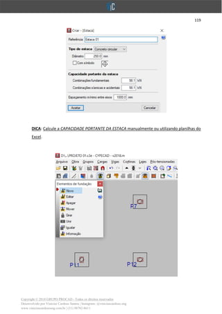 119
Copyright © 2018 GRUPO PROCAD - Todos os direitos reservados
Desenvolvido por Vinícius Cardoso Santos | Instagram: @viniciuscardoso.eng
www.viniciuscardosoeng.com.br | (31) 98782-8611
DICA: Calcule a CAPACIDADE PORTANTE DA ESTACA manualmente ou utilizando planilhas do
Excel.
 