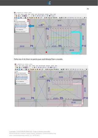 76
Copyright © 2018 GRUPO PROCAD - Todos os direitos reservados
Desenvolvido por Vinícius Cardoso Santos | Instagram: @viniciuscardoso.eng
www.viniciuscardosoeng.com.br | (31) 98782-8611
Feito isso é só clicar no ponto que você deseja fixar a escada.
 