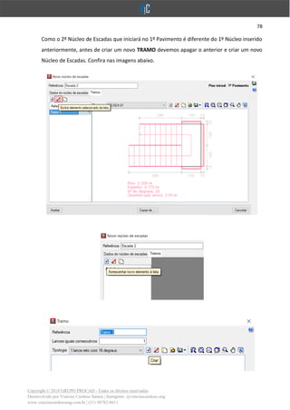 78
Copyright © 2018 GRUPO PROCAD - Todos os direitos reservados
Desenvolvido por Vinícius Cardoso Santos | Instagram: @viniciuscardoso.eng
www.viniciuscardosoeng.com.br | (31) 98782-8611
Como o 2º Núcleo de Escadas que iniciará no 1º Pavimento é diferente do 1º Núcleo inserido
anteriormente, antes de criar um novo TRAMO devemos apagar o anterior e criar um novo
Núcleo de Escadas. Confira nas imagens abaixo.
 