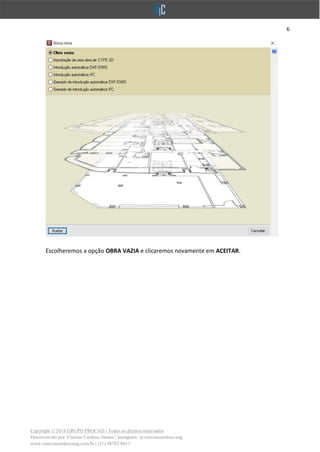 6
Copyright © 2018 GRUPO PROCAD - Todos os direitos reservados
Desenvolvido por Vinícius Cardoso Santos | Instagram: @viniciuscardoso.eng
www.viniciuscardosoeng.com.br | (31) 98782-8611
Escolheremos a opção OBRA VAZIA e clicaremos novamente em ACEITAR.
 