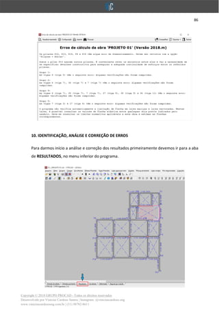 86
Copyright © 2018 GRUPO PROCAD - Todos os direitos reservados
Desenvolvido por Vinícius Cardoso Santos | Instagram: @viniciuscardoso.eng
www.viniciuscardosoeng.com.br | (31) 98782-8611
10. IDENTIFICAÇÃO, ANÁLISE E CORREÇÃO DE ERROS
Para darmos início a análise e correção dos resultados primeiramente devemos ir para a aba
de RESULTADOS, no menu inferior do programa.
 