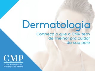 Dermatologia
Conheça o que a CMP tem
de melhor pra cuidar
da sua pele
Clínica de Medicina
Preventiva do Paraná
 