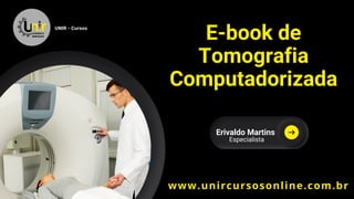 E-book de
Tomografia
Computadorizada
UNIR - Cursos
Erivaldo Martins
Especialista
www.unircursosonline.com.br
 