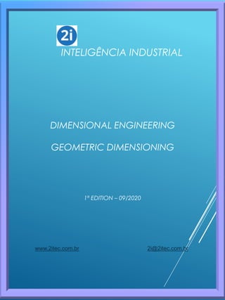DIMENSIONAL ENGINEERING
GEOMETRIC DIMENSIONING
www.2itec.com.br 2i@2itec.com.br
2I
INTELIGÊNCIA INDUSTRIAL
1ª EDITION – 09/2020
 