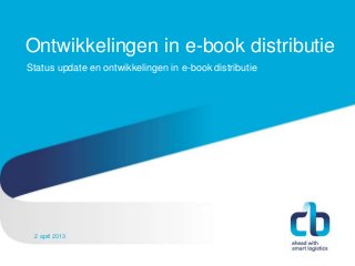 Ontwikkelingen in e-book distributie
Status update en ontwikkelingen in e-book distributie




 Hans Willem Cortenraad, directeur
 22 november 2012
 2 april 2013
 