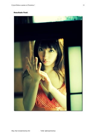 E-book Efeitos e ajustes no Photoshop 1                              12




   Resultado final:




Blog: http://canalphotoshop.info/         Twitter: @dicasphotoshop
 