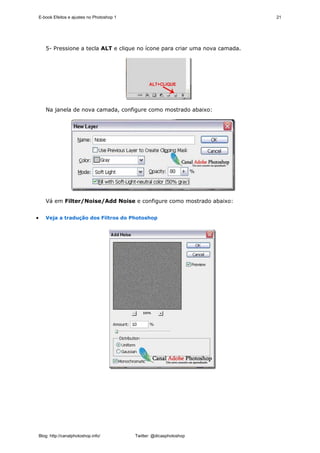 E-book Efeitos e ajustes no Photoshop 1                                     21




       5- Pressione a tecla ALT e clique no ícone para criar uma nova camada.




       Na janela de nova camada, configure como mostrado abaixo:




       Vá em Filter/Noise/Add Noise e configure como mostrado abaixo:


•      Veja a tradução dos Filtros do Photoshop




    Blog: http://canalphotoshop.info/         Twitter: @dicasphotoshop
 