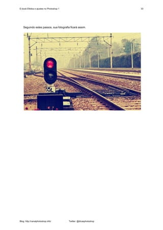 E-book Efeitos e ajustes no Photoshop 1                              33




   Seguindo estes passos, sua fotografia ficará assim.




Blog: http://canalphotoshop.info/         Twitter: @dicasphotoshop
 