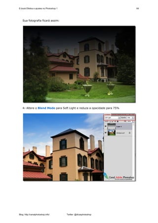 E-book Efeitos e ajustes no Photoshop 1                                   64




   Sua fotografia ficará assim:




   4- Altere o Blend Mode para Soft Light e reduza a opacidade para 75%




Blog: http://canalphotoshop.info/         Twitter: @dicasphotoshop
 