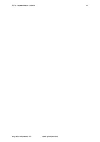 E-book Efeitos e ajustes no Photoshop 1                              67




Blog: http://canalphotoshop.info/         Twitter: @dicasphotoshop
 