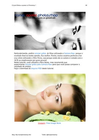 E-book Efeitos e ajustes no Photoshop 1                                                     68




   Particularmente, prefiro simular grãos de filme utilizando o Camera Raw porque o
   resultado final na minha opinião, fica melhor. Porém, muitos usuários preferem criar
   esse efeito utilizando o filtro Noise, seja porque ainda não se sentem à vontade com o
   ACR ou simplesmente por gosto pessoal.
   Neste tutorial, você utilizará o filtro Noise, mas recomendo que
   experimente simular grãos pelo Camera Raw para que você possa comparar o
   resultado de ambos.
   Faça o download do arquivo PSD deste tutorial.




                                          Imagem: Free Image Work




Blog: http://canalphotoshop.info/            Twitter: @dicasphotoshop
 