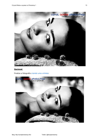 E-book Efeitos e ajustes no Photoshop 1                              73




   Opcional

   Finalize a fotografia criando uma vinheta:




Blog: http://canalphotoshop.info/         Twitter: @dicasphotoshop
 