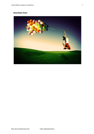 E-book Efeitos e ajustes no Photoshop 1                              7




   Resultado final:




Blog: http://canalphotoshop.info/         Twitter: @dicasphotoshop
 