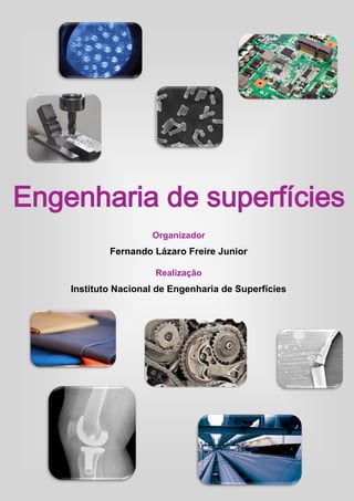 Engenharia de Superfícies
Realização
Instituto Nacional de Engenharia de Superfícies
Organizador
Fernando Lázaro Freire Junior
Engenharia de superfícies
 