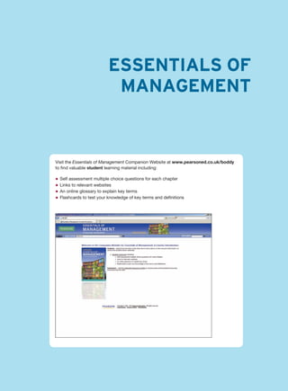 ESSENTIALS OF
MANAGEMENT
Visit the Essentials of Management Companion Website at www.pearsoned.co.uk/boddy
to find valuable student learning material including:
z Self assessment multiple choice questions for each chapter
z Links to relevant websites
z An online glossary to explain key terms
z Flashcards to test your knowledge of key terms and definitions
 