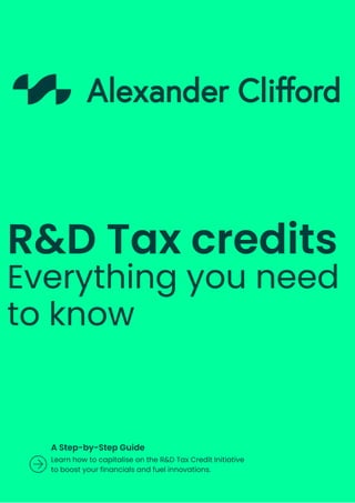 Everything you need
to know
R&D Tax credits
A Step-by-Step Guide
Learn how to capitalise on the R&D Tax Credit Initiative
to boost your financials and fuel innovations.
 